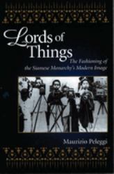 Lords of Things : The Fashioning of the Siamese Monarchy's Modern Image