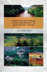 Negotiating Rural Land Ownership in Southwest China : State, Village, Family