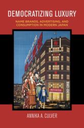 Democratizing Luxury : Name Brands, Advertising, and Consumption in Modern Japan