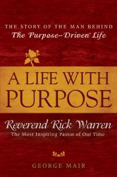 A Life with Purpose : The Story of the Man Behind the Purpose-Driven Life: Reverend Rick Warren, the Most Inspiring Pastor of Our Time