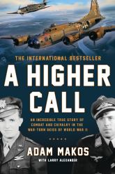 A Higher Call : An Incredible True Story of Combat and Chivalry in the War-Torn Skies of World War II