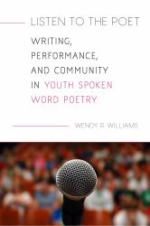 Listen to the Poet : Writing, Performance, and Community in Youth Spoken Word Poetry