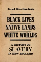 Black Lives, Native Lands, White Worlds : A History of Slavery in New England