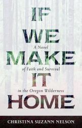 If We Make It Home : A Novel of Faith and Survival in the Oregon Wilderness