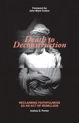 Death to Deconstruction : Reclaiming Faithfulness As an Act of Rebellion