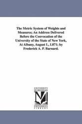 The Metric System of Weights and Measures; an Address Delivered Before the Convocation of the University of the State of New York, at Albany, August L