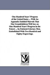 One Hundred Years' Progress of the United States with an Appendix Entitled Marvels That Our Grandchildren Will See; or, One Hundred Years' Progres