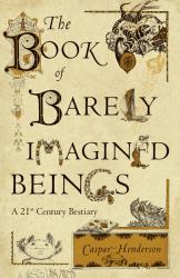 The Book of Barely Imagined Beings : A 21st Century Bestiary