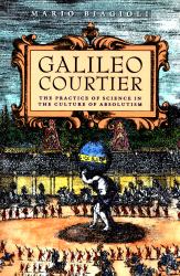 Galileo, Courtier : The Practice of Science in the Culture of Absolutism