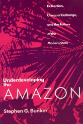 Underdeveloping the Amazon : Extraction, Unequal Exchange, and the Failure of the Modern State