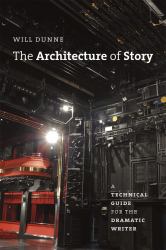 The Architecture of Story : A Technical Guide for the Dramatic Writer