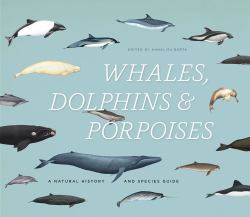 Whales, Dolphins, and Porpoises : A Natural History and Species Guide