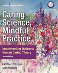 Caring Science, Mindful Practice : Implementing Watson's Human Caring Theory