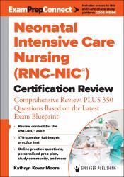 Neonatal Intensive Care Nursing (RNC-NIC®) Certification Review : Comprehensive Review, PLUS 350 Questions Based On The Latest Exam Blueprint