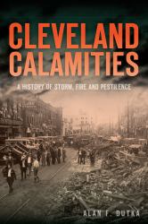 Cleveland Calamities: : A History of Storm, Fire and Pestilence