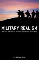 Military Realism : The Logic and Limits of Force and Innovation in the U. S. Army