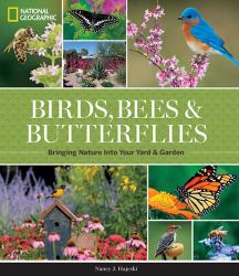 National Geographic Birds, Bees, and Butterflies : Bringing Nature into Your Yard and Garden