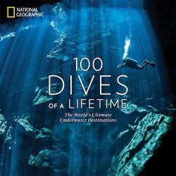 100 Dives of a Lifetime : The World's Ultimate Underwater Destinations