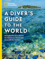 National Geographic a Diver's Guide to the World : Remarkable Dive Travel Destinations above and Beneath the Surface