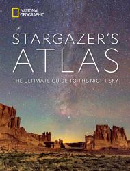 National Geographic Stargazer's Atlas : The Ultimate Guide to the Night Sky