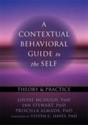 A Contextual Behavioral Guide to the Self : Theory and Practice