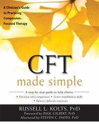 CFT Made Simple : A Clinician's Guide to Practicing Compassion-Focused Therapy