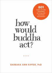 How Would Buddha Act? : 801 Right-Action Teachings for Living with Awareness and Intention