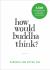 How Would Buddha Think? : 1,501 Right-Intention Teachings for Cultivating a Peaceful Mind