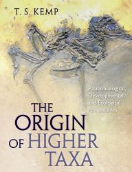 The Origin of Higher Taxa : Palaeobiological, Developmental, and Ecological Perspectives