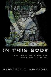 In This Body : Kaqchikel Maya and the Grounding of Spirit