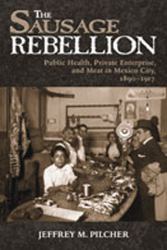 Sausage Rebellion : Public Health, Private Enterprise, and Meat in Mexico City, 1890-1917