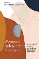 Women in Independent Publishing : A History of Unsung Innovators, 1953-1989