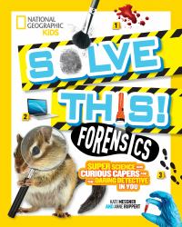 Solve This! Forensics : Super Science and Curious Capers for the Daring Detective in You