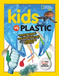 Kids vs. Plastic : Ditch the Straw and Find the Pollution Solution to Bottles, Bags, and Other Single-Use Plastics