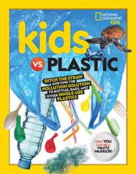 Kids vs. Plastic : Ditch the Straw and Find the Pollution Solution to Bottles, Bags, and Other Single-Use Plastics