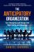 The Anticipatory Organization : Turn Disruption and Change into Opportunity and Advantage