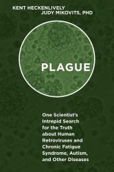 Plague : One Scientist's Intrepid Search for the Truth about Human Retroviruses and Chronic Fatigue Syndrome (ME/CFS), Autism, and Other Diseases