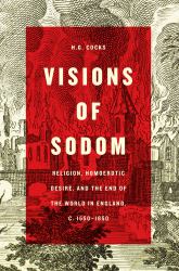 Visions of Sodom : Religion, Homoerotic Desire, and the End of the World in England, C. 1550-1850