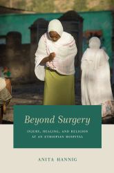 Beyond Surgery : Injury, Healing, and Religion at an Ethiopian Hospital