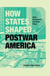 How States Shaped Postwar America : State Government and Urban Power