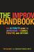 The Improv Handbook : The Ultimate Guide to Improvising in Comedy, Theatre, and Beyond