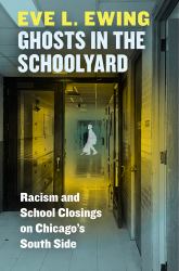 Ghosts in the Schoolyard : Racism and School Closings on Chicago's South Side