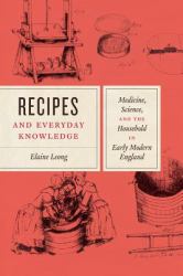 Recipes and Everyday Knowledge : Medicine, Science, and the Household in Early Modern England