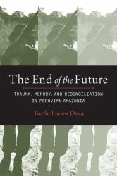 The End of the Future : Trauma, Memory and Reconciliation in Peruvian Amazonia