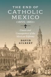 The End of Catholic Mexico : Causes and Consequences of the Mexican Reforma (1855-1861)