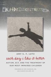 Each Day I Like It Better : Autism, ECT, and the Treatment of Our Most Impaired Children