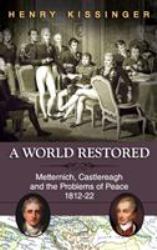 A World Restored : Metternich, Castlereagh and the Problems of Peace, 1812-22