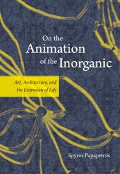 On the Animation of the Inorganic : Art, Architecture, and the Extension of Life