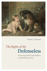 The Rights of the Defenseless : Protecting Animals and Children in Gilded Age America