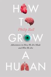 How to Grow a Human : Adventures in How We Are Made and Who We Are